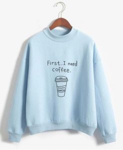 First I Need Coffee Funny Sweatshirts VL01