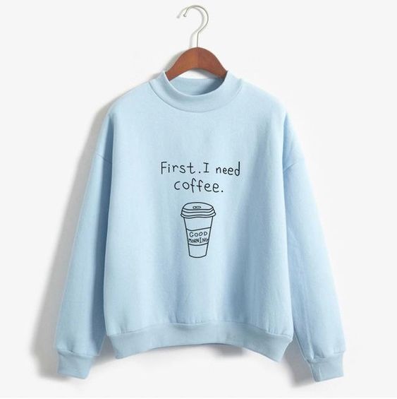First I Need Coffee Funny Sweatshirts VL01