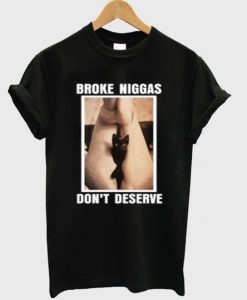 Broke Niggas Don’t Deserve T-shirt FD22N