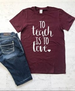 To Teach Is To Love Tshirt EL6N
