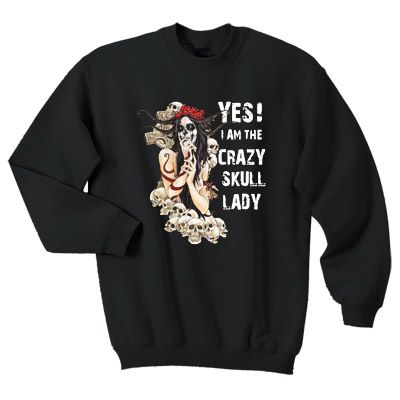 Yes I am the crazy skull lady sweatshirt AI26N