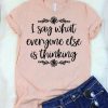 I Say What Everyone Else is Thinking T-Shirt FD2JN0