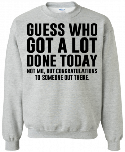 Guess Who Got A Lot Done Today Sweatshirt AL10A1