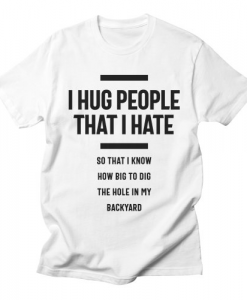 I Hug People That I Hate T-Shirt AL10A1