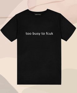Too Busy To Fcuk T Shirt