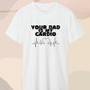 Your Dad Is My Cardio T Shirt