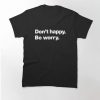 Don't happy Be worry T-Shirt AL