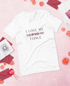 I Love My Boyfriend Now Fiancé T-Shirt AL