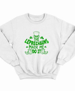 The Leprechauns Made Me Do It St Patricks Day Sweatshirt AL
