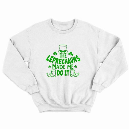 The Leprechauns Made Me Do It St Patricks Day Sweatshirt AL
